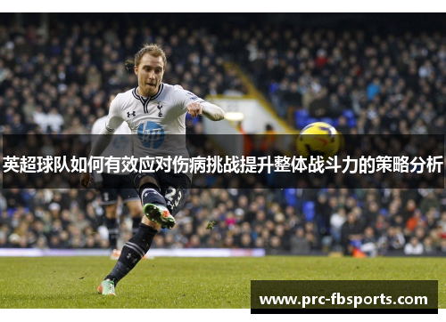 英超球队如何有效应对伤病挑战提升整体战斗力的策略分析