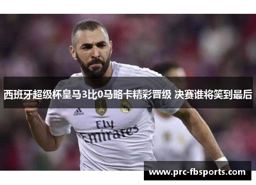 西班牙超级杯皇马3比0马略卡精彩晋级 决赛谁将笑到最后