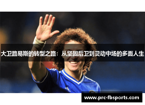 大卫路易斯的转型之路：从坚固后卫到灵动中场的多面人生