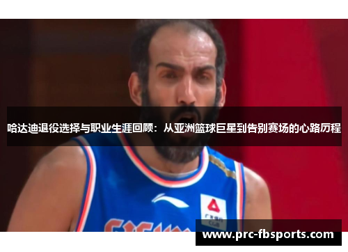 哈达迪退役选择与职业生涯回顾：从亚洲篮球巨星到告别赛场的心路历程