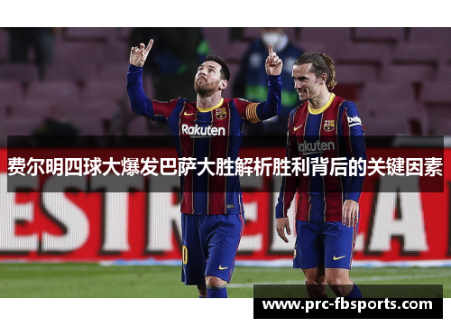 费尔明四球大爆发巴萨大胜解析胜利背后的关键因素