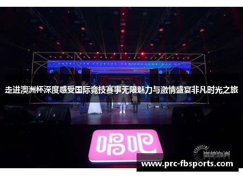 走进澳洲杯深度感受国际竞技赛事无限魅力与激情盛宴非凡时光之旅