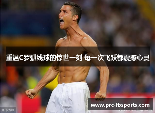 重温C罗弧线球的惊世一刻 每一次飞跃都震撼心灵