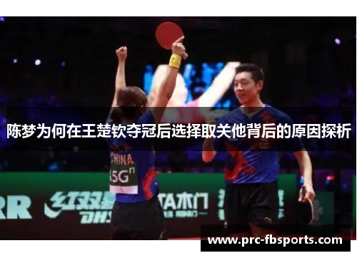 陈梦为何在王楚钦夺冠后选择取关他背后的原因探析