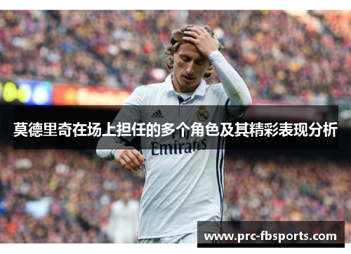 莫德里奇在场上担任的多个角色及其精彩表现分析
