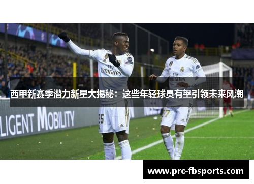西甲新赛季潜力新星大揭秘：这些年轻球员有望引领未来风潮