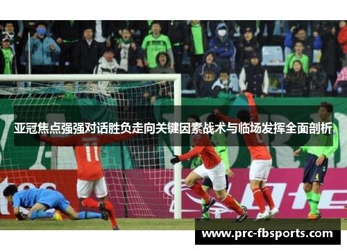 亚冠焦点强强对话胜负走向关键因素战术与临场发挥全面剖析