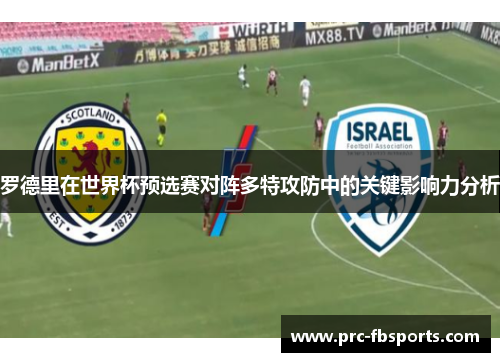 罗德里在世界杯预选赛对阵多特攻防中的关键影响力分析 罗德里在世界杯预选赛对阵多特攻防中的关键影响力分析