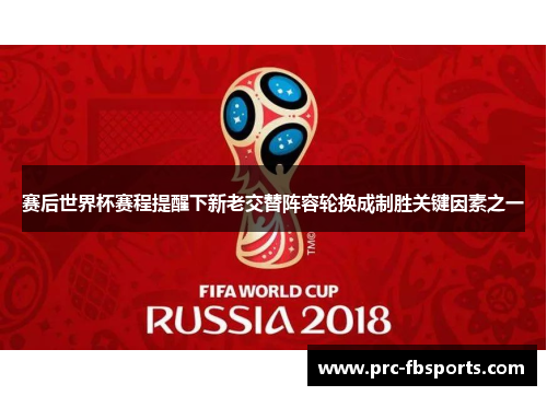 赛后世界杯赛程提醒下新老交替阵容轮换成制胜关键因素之一