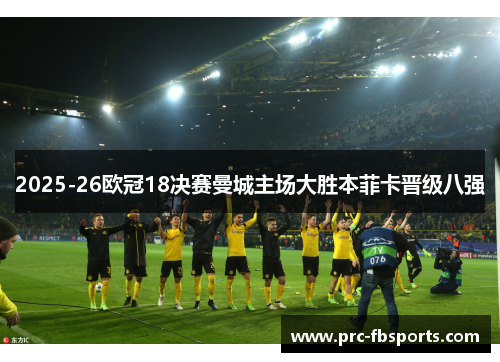 2025-26欧冠18决赛曼城主场大胜本菲卡晋级八强 2025-26欧冠18决赛曼城主场大胜本菲卡晋级八强