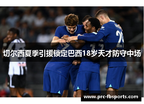 切尔西夏季引援锁定巴西18岁天才防守中场 切尔西夏季引援锁定巴西18岁天才防守中场