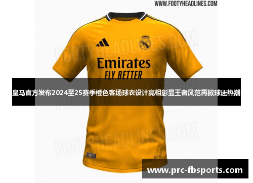 皇马官方发布2024至25赛季橙色客场球衣设计亮相彰显王者风范再掀球迷热潮 皇马官方发布2024至25赛季橙色客场球衣设计亮相彰显王者风范再掀球迷热潮