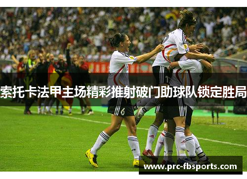 索托卡法甲主场精彩推射破门助球队锁定胜局