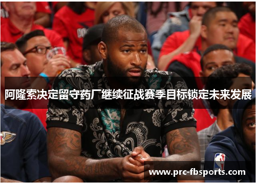 阿隆索决定留守药厂继续征战赛季目标锁定未来发展