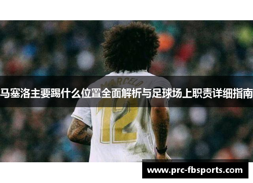 马塞洛主要踢什么位置全面解析与足球场上职责详细指南