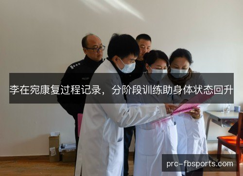 李在宛康复过程记录,分阶段训练助身体状态回升 李在宛康复过程记录,分阶段训练助身体状态回升